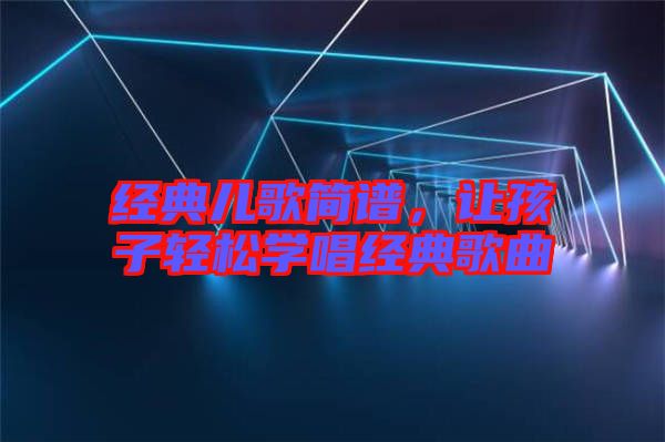 經(jīng)典兒歌簡譜，讓孩子輕松學(xué)唱經(jīng)典歌曲