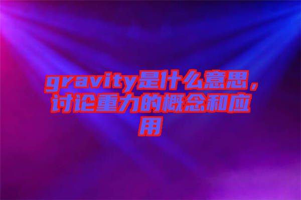 gravity是什么意思，討論重力的概念和應(yīng)用