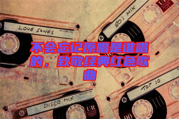 不會(huì)忘記原唱是誰(shuí)唱的，致敬經(jīng)典紅色歌曲