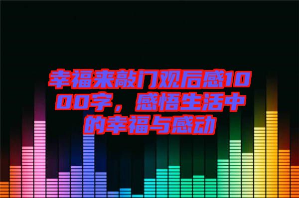 幸福來敲門觀后感1000字，感悟生活中的幸福與感動(dòng)