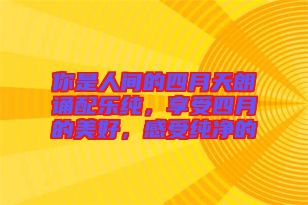 你是人間的四月天朗誦配樂純，享受四月的美好，感受純凈的