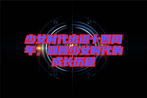 少女時(shí)代出道十四周年，回顧少女時(shí)代的成長歷程