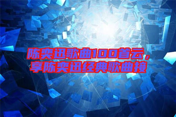 陳奕迅歌曲100首云，享陳奕迅經(jīng)典歌曲接