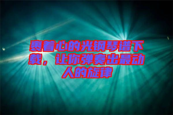 裹著心的光鋼琴譜下載，讓你彈奏出最動(dòng)人的旋律