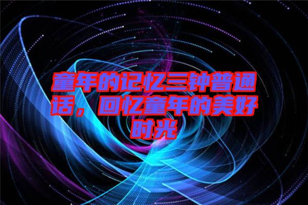 童年的記憶三鐘普通話，回憶童年的美好時光