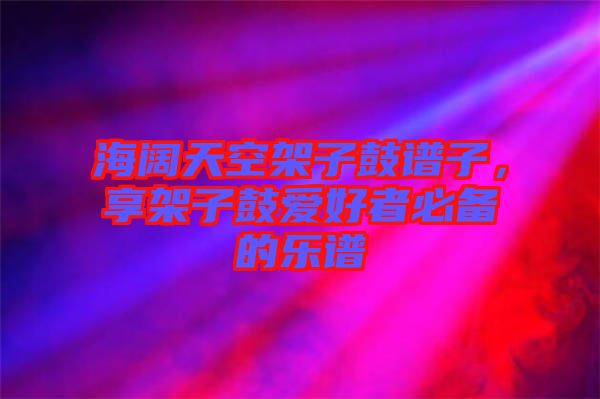 海闊天空架子鼓譜子，享架子鼓愛好者必備的樂譜