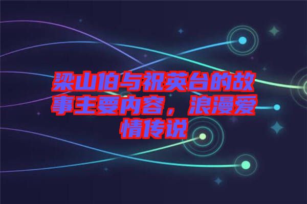 梁山伯與祝英臺的故事主要內(nèi)容，浪漫愛情傳說