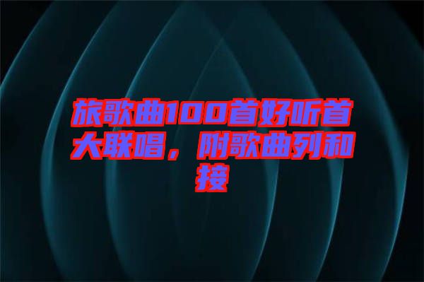 旅歌曲100首好聽首大聯(lián)唱，附歌曲列和接