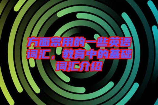 方面常用的一些英語詞匯，教育中的基礎詞匯介紹