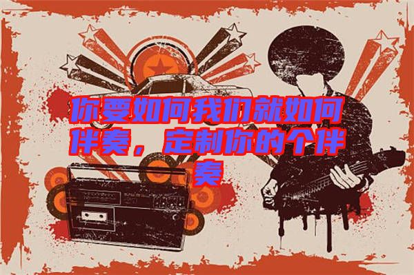 你要如何我們就如何伴奏，定制你的個(gè)伴奏