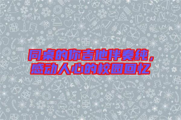 同桌的你吉他伴奏純，感動人心的校園回憶