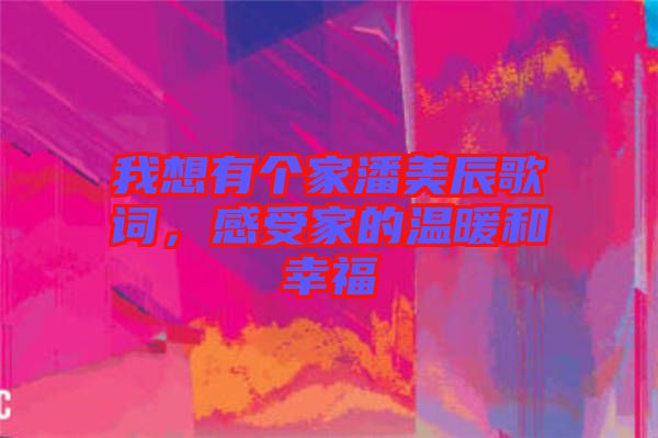 我想有個家潘美辰歌詞，感受家的溫暖和幸福