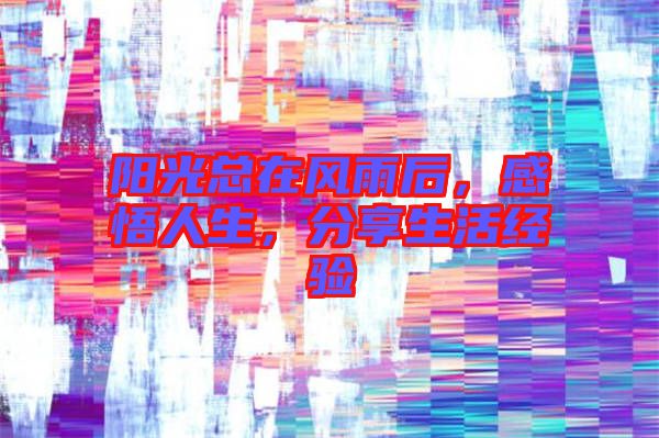 陽光總在風(fēng)雨后，感悟人生，分享生活經(jīng)驗