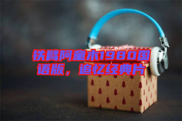 鐵臂阿童木1980國語版，追憶經(jīng)典片