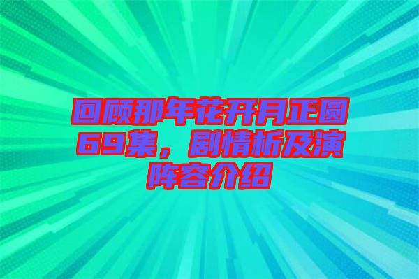 回顧那年花開(kāi)月正圓69集，劇情析及演陣容介紹