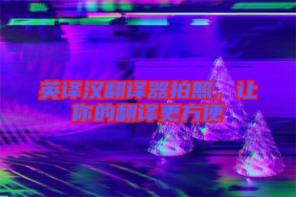 英譯漢翻譯器拍照，讓你的翻譯更方便