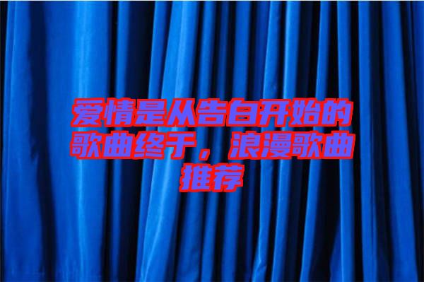 愛(ài)情是從告白開(kāi)始的歌曲終于，浪漫歌曲推薦