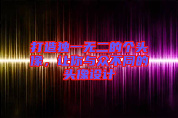 打造獨(dú)一無(wú)二的個(gè)頭像，讓你與眾不同的頭像設(shè)計(jì)
