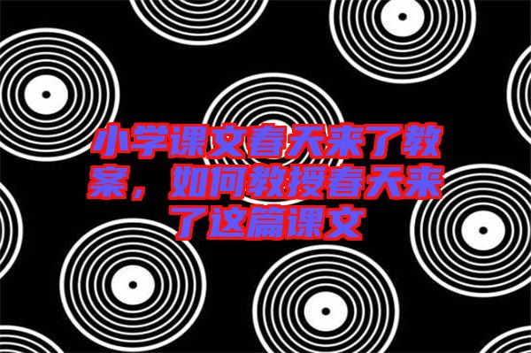 小學(xué)課文春天來了教案，如何教授春天來了這篇課文