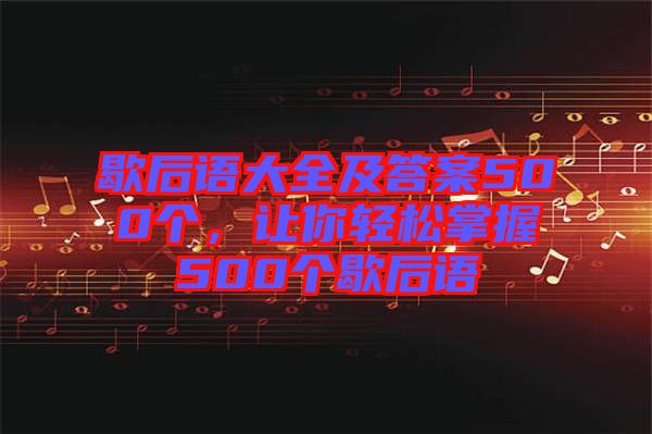 歇后語大全及答案500個，讓你輕松掌握500個歇后語