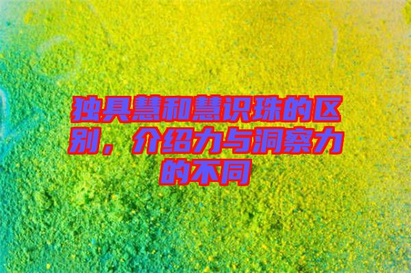 獨(dú)具慧和慧識(shí)珠的區(qū)別，介紹力與洞察力的不同