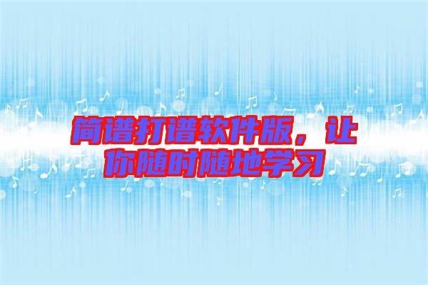 簡譜打譜軟件版，讓你隨時(shí)隨地學(xué)習(xí)