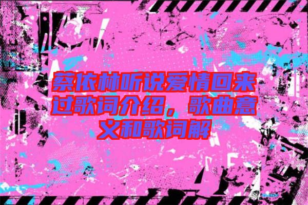 蔡依林聽說愛情回來過歌詞介紹，歌曲意義和歌詞解