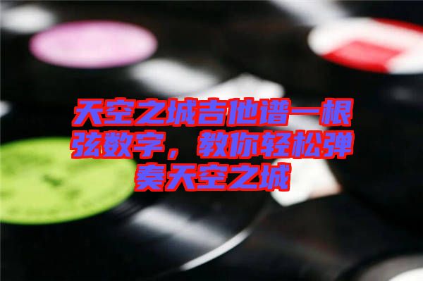 天空之城吉他譜一根弦數(shù)字，教你輕松彈奏天空之城