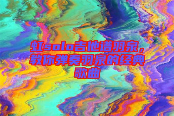 虹solo吉他譜羽泉，教你彈奏羽泉的經(jīng)典歌曲