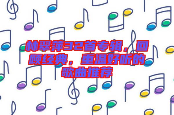 林翠萍32首專輯，回顧經(jīng)典，重溫好聽的歌曲推薦