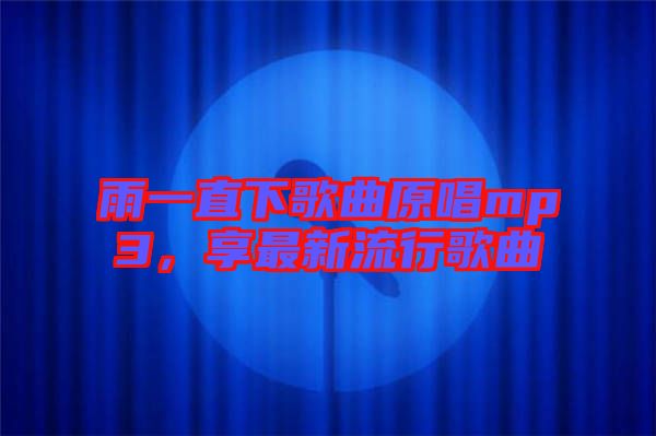 雨一直下歌曲原唱mp3，享最新流行歌曲