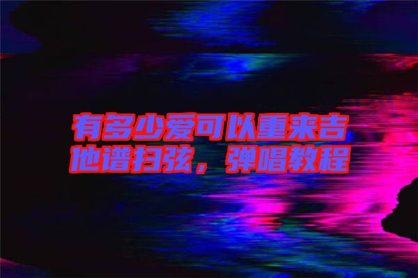有多少愛(ài)可以重來(lái)吉他譜掃弦，彈唱教程
