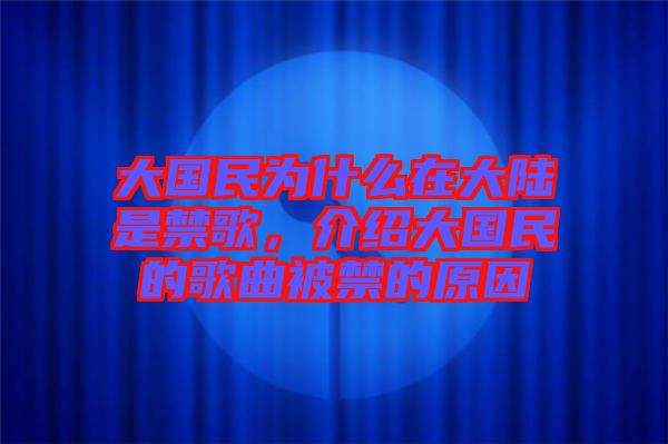 大國民為什么在大陸是禁歌，介紹大國民的歌曲被禁的原因