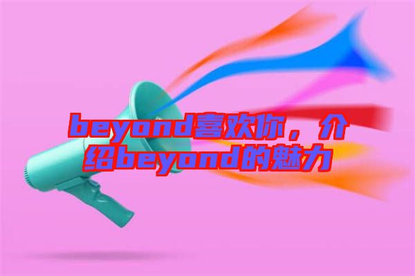 beyond喜歡你，介紹beyond的魅力