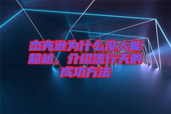 杰克遜為什么沒人能超越，介紹流行天的成功方法