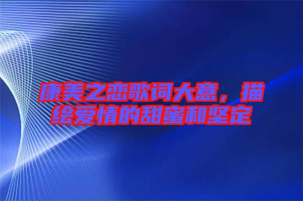 康美之戀歌詞大意，描繪愛(ài)情的甜蜜和堅(jiān)定