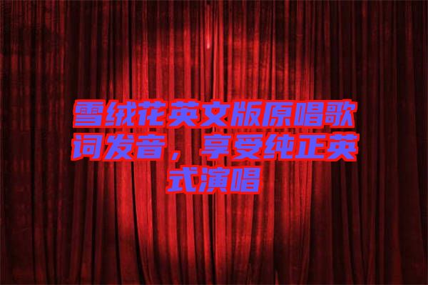 雪絨花英文版原唱歌詞發(fā)音，享受純正英式演唱