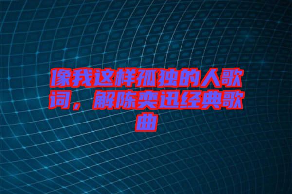 像我這樣孤獨(dú)的人歌詞，解陳奕迅經(jīng)典歌曲