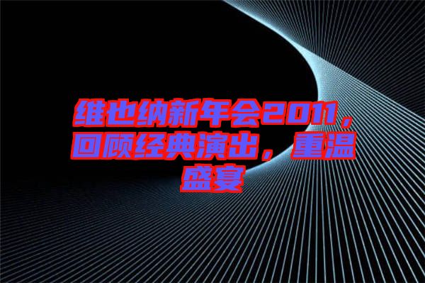 維也納新年會2011，回顧經(jīng)典演出，重溫盛宴
