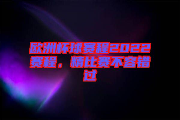 歐洲杯球賽程2022賽程，精比賽不容錯過