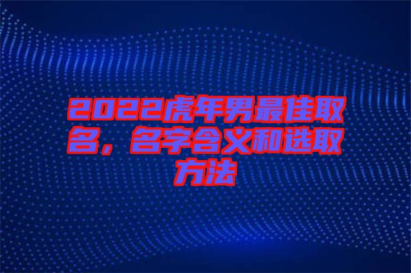 2022虎年男最佳取名，名字含義和選取方法