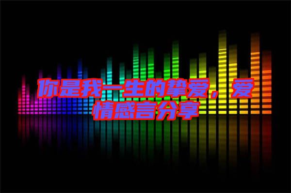 你是我一生的摯愛(ài)，愛(ài)情感言分享