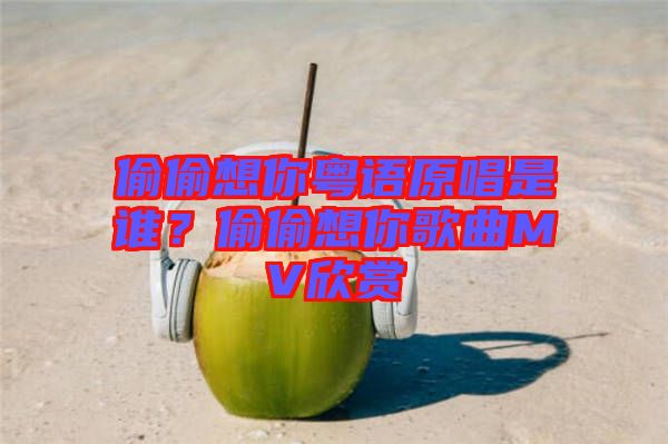 偷偷想你粵語原唱是誰？偷偷想你歌曲MV欣賞