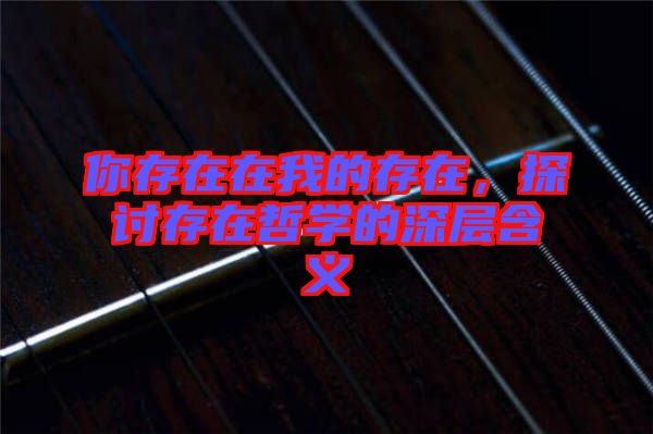 你存在在我的存在，探討存在哲學(xué)的深層含義