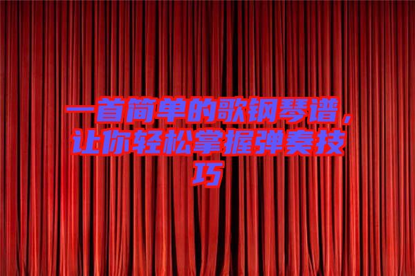 一首簡單的歌鋼琴譜，讓你輕松掌握彈奏技巧