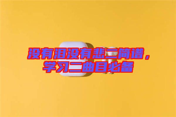沒有淚沒有悲二簡譜，學(xué)習(xí)二曲目必備