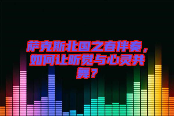 薩克斯北國之春伴奏，如何讓聽覺與心靈共舞？