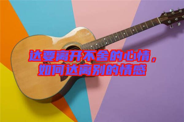 達要離開不舍的心情，如何達離別的情感