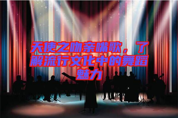 天使之吻親嘴歌，了解流行文化中的舞蹈魅力