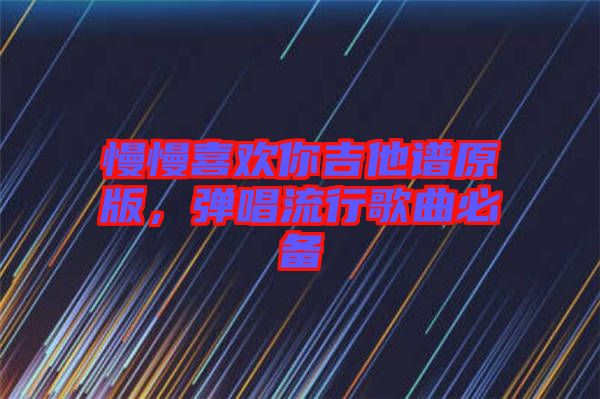 慢慢喜歡你吉他譜原版，彈唱流行歌曲必備